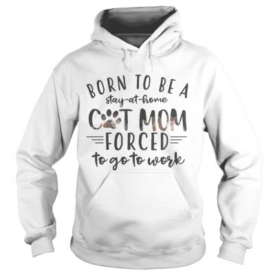 Born To Be A Stay At Home Cat Mom Forced To Go To Work hoodie