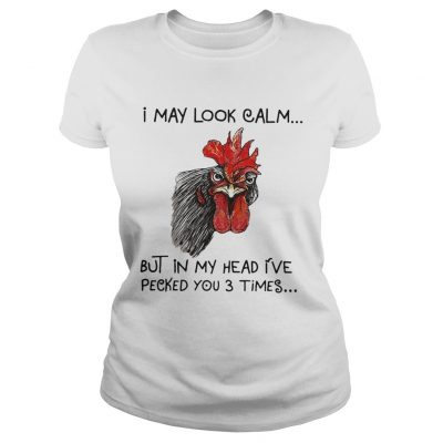 Chicken I may look calm but in my head Ive killed you three times ladies tee