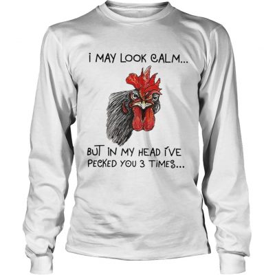 Chicken I may look calm but in my head Ive killed you three times longsleeve tee