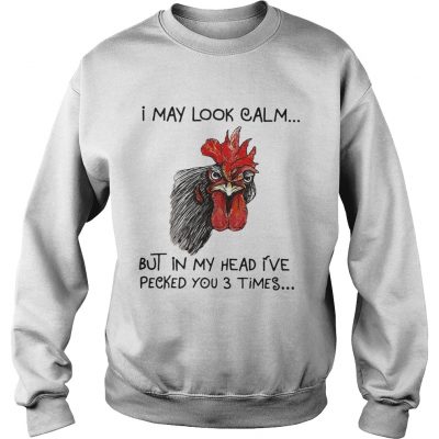 Chicken I may look calm but in my head Ive killed you three times sweatshirt