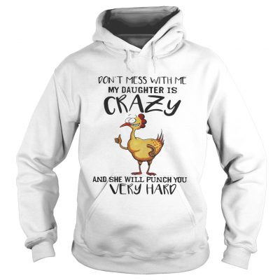 Chicken dont mess with me my daughter is crazy and she will punch you very hard hoodie