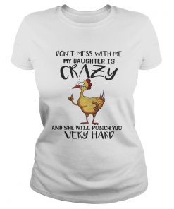 Chicken dont mess with me my daughter is crazy and she will punch you very hard ladies tee