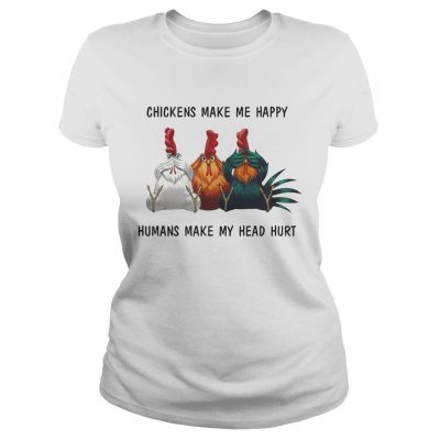 Chickens make me happy humans make my head hurt ladies tee