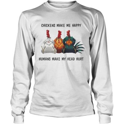 Chickens make me happy humans make my head hurt longsleeve tee