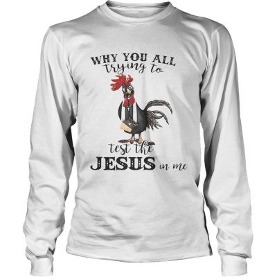 Cock why you all trying to test the Jesus iCock why you all trying to test the Jesus in me longsleeve teen me longsleeve tee