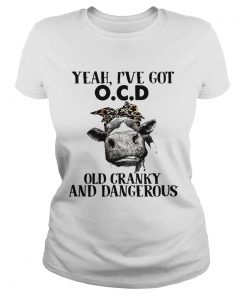 Cow Yeah Ive got ocd old cranky and dangerous ladies tee