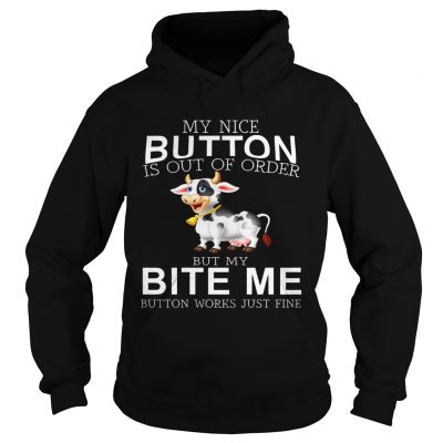 Cow my nice button is out of order but my bite me button works just fine hoodie