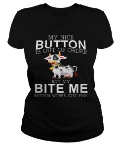 Cow my nice button is out of order but my bite me button works just fine ladies tee