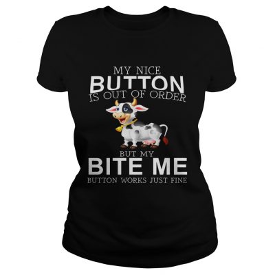 Cow my nice button is out of order but my bite me button works just fine ladies tee