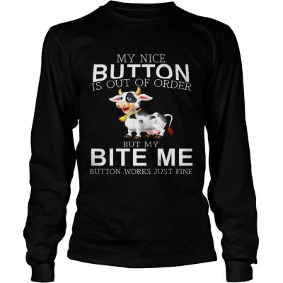 Cow my nice button is out of order but my bite me button works just fine longsleeve tee