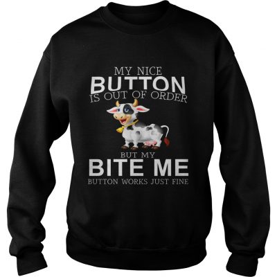 Cow my nice button is out of order but my bite me button works just fine sweatshirt