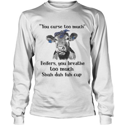 Cow you curse too much heifers you breathe too much shuh duh fuh cup longsleeve tee