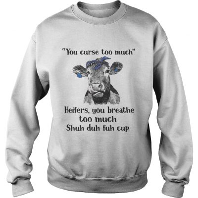 Cow you curse too much heifers you breathe too much shuh duh fuh cup sweatshirt