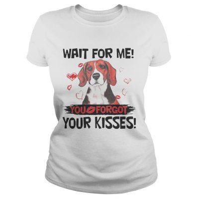 Cute Beagle Wait For Me You Forgot Your Kisses ladies tee