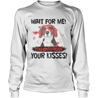 Cute Beagle Wait For Me You Forgot Your Kisses longsleeve tee