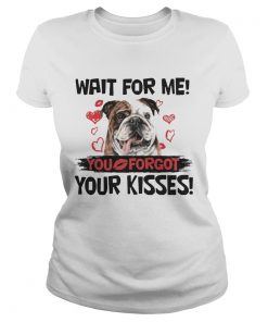 Cute Bulldog Wait For Me You Forgot Your Kisses ladies tee