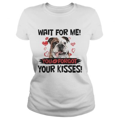 Cute Bulldog Wait For Me You Forgot Your Kisses ladies tee