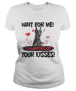 Cute Doberman Wait For Me You Forgot Your Kisses ladies tee