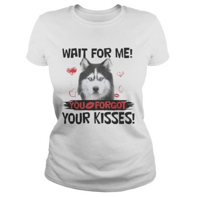 Cute Husky Wait For Me You Forgot Your Kisses ladies tee