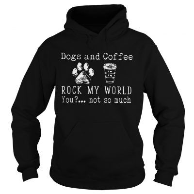 Dog And Coffee Rock My World You Not So Much hoodie