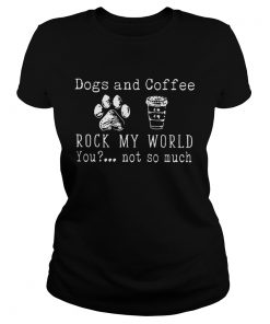 Dog And Coffee Rock My World You Not So Much ladies tee