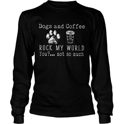 Dog And Coffee Rock My World You Not So Much longsleeve tee