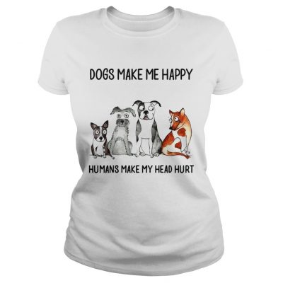 Dogs make me happy humans my head hurt ladies tee