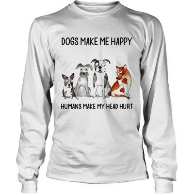 Dogs make me happy humans my head hurt longsleeve tee