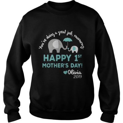 Elephant Youre doing a great job mommy happy 1st mothers day Olivia 2019 sweatshirt