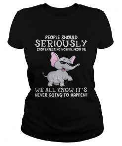 Elephant people should seriously stop expecting normal from me we all know ladies tee