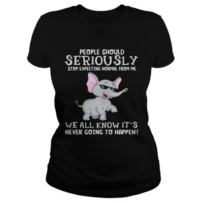 Elephant people should seriously stop expecting normal from me we all know ladies tee