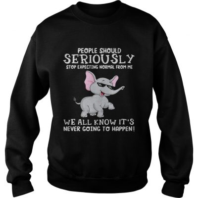 Elephant people should seriously stop expecting normal from me we all know sweatshirt