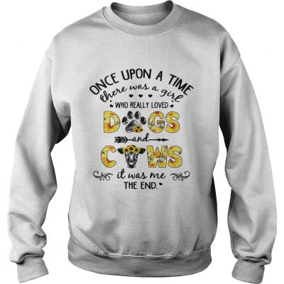 Flower Once upon a time there was a girl who really loved dogs and cows sweatshirt