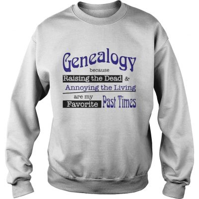 Genealogy Because Raising the Dead and Annoying the Living are my favorite past times Sweater