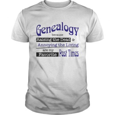 Genealogy Because Raising the Dead and Annoying the Living are my favorite past times Unisex Shirt