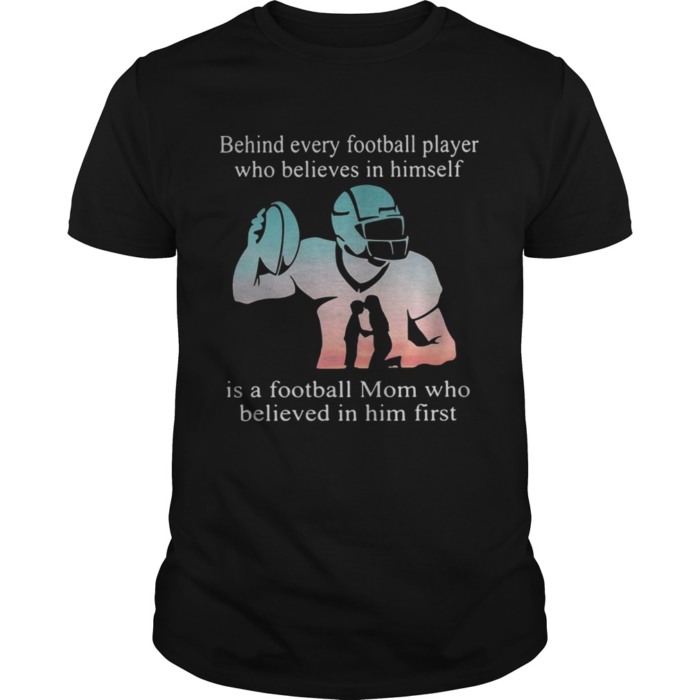 Behind every football player who believes in himself is a football mom shirt