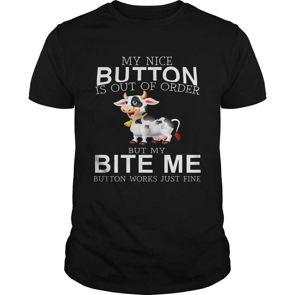 Cow my nice button is out of order but my bite me button works just fine shirt