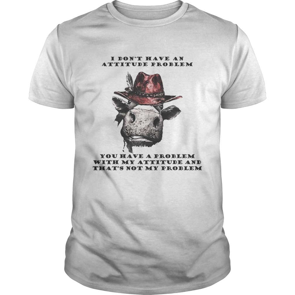 I Don’t Have An Attitude Problem You Have A Problem With My Attitude Cowboy Cow Version shirt