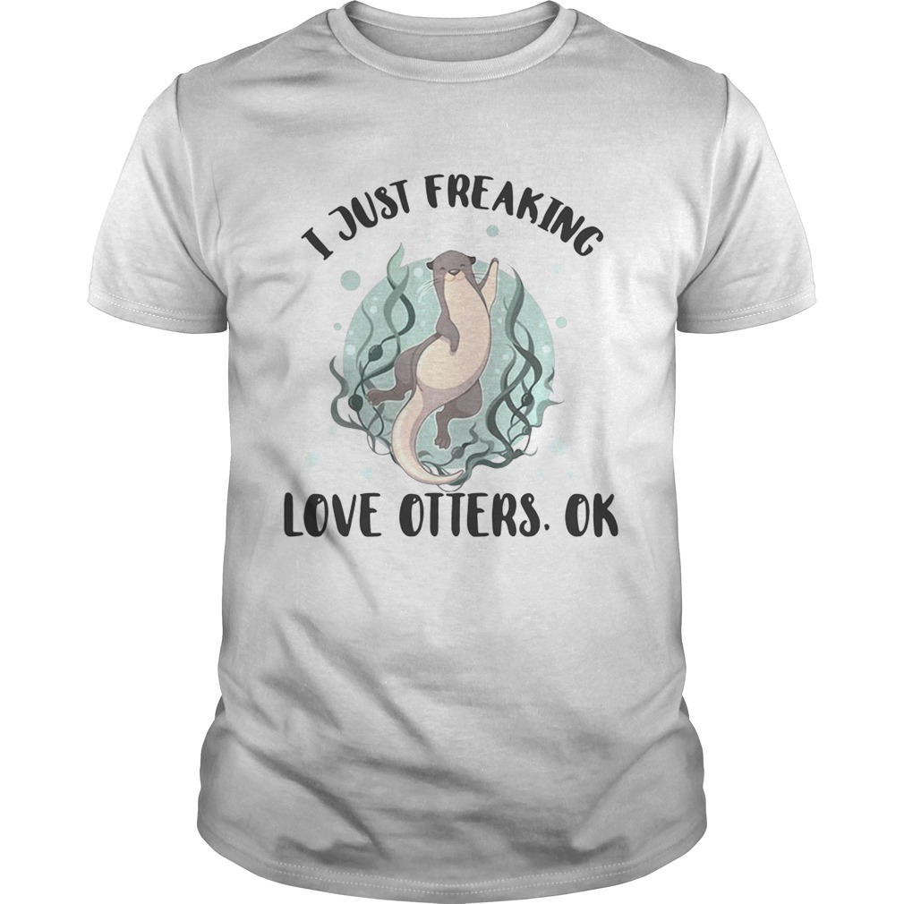 I just freaking love otters ok shirt