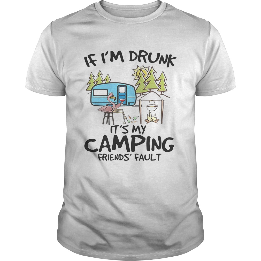 If I’m drunk it’s my camping friends’ fault tshirt