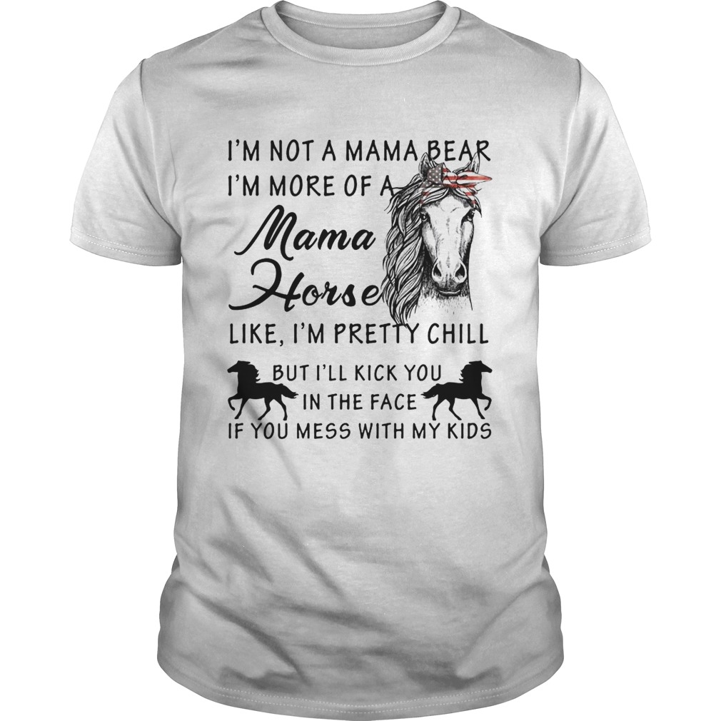 I’m not a mama bear I’m more a mama horse like I’m pretty chill shirt