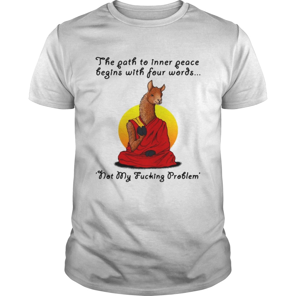 Llama the path to inner peace begin with four words not my fucking problem shirt