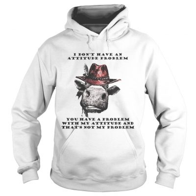 I Dont Have An Attitude Problem You Have A Problem With My Attitude Cowboy Cow Version hoodie