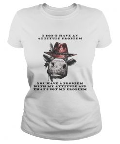 I Dont Have An Attitude Problem You Have A Problem With My Attitude Cowboy Cow Version ladies tee