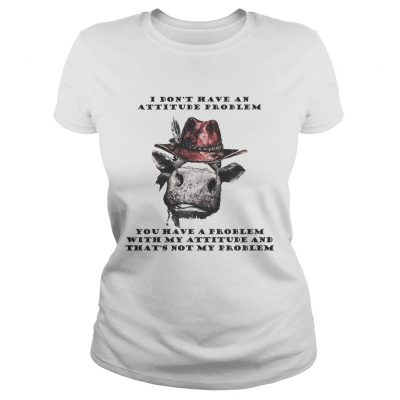 I Dont Have An Attitude Problem You Have A Problem With My Attitude Cowboy Cow Version ladies tee