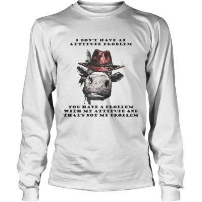 I Dont Have An Attitude Problem You Have A Problem With My Attitude Cowboy Cow Version longsleeve tee