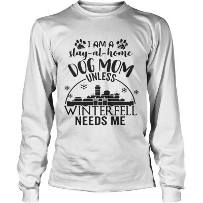 I am a stayathome dog mom unless Winterfell needs me longsleeve tee