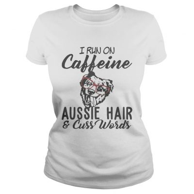 I run on caffeine Aussie hair and cuss words ladies tee