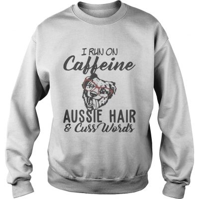 I run on caffeine Aussie hair and cuss words sweatshirt