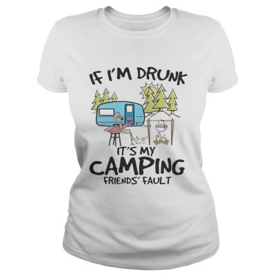 If Im drunk its my camping friends fault ladies tee